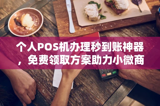 芗城个人POS机办理秒到账神器，免费领取方案助力小微商户稳定收款