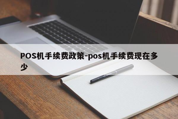 芗城POS机手续费政策-pos机手续费现在多少
