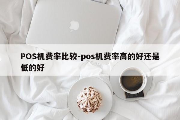 芗城POS机费率比较-pos机费率高的好还是低的好